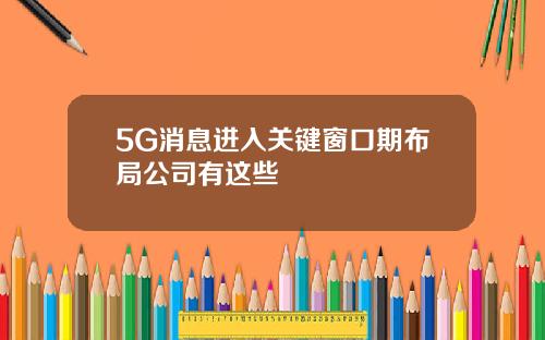 5G消息进入关键窗口期布局公司有这些