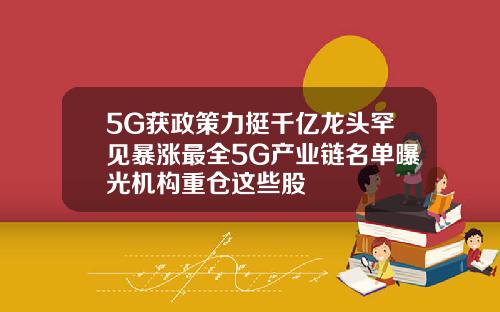 5G获政策力挺千亿龙头罕见暴涨最全5G产业链名单曝光机构重仓这些股