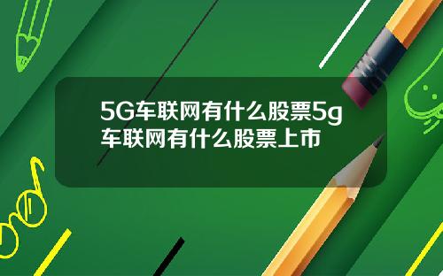 5G车联网有什么股票5g车联网有什么股票上市