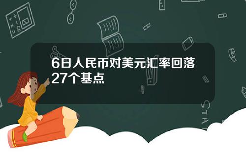 6日人民币对美元汇率回落27个基点