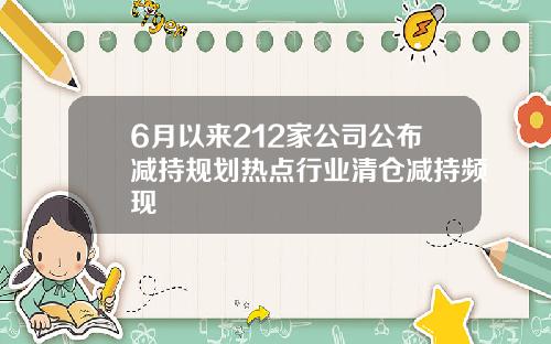 6月以来212家公司公布减持规划热点行业清仓减持频现