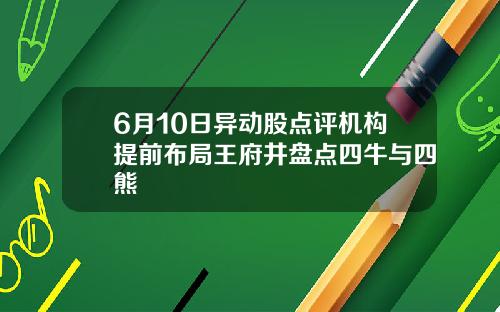 6月10日异动股点评机构提前布局王府井盘点四牛与四熊