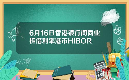 6月16日香港银行间同业拆借利率港币HIBOR