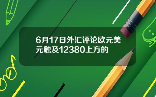 6月17日外汇评论欧元美元触及12380上方的