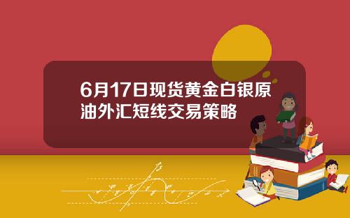 6月17日现货黄金白银原油外汇短线交易策略