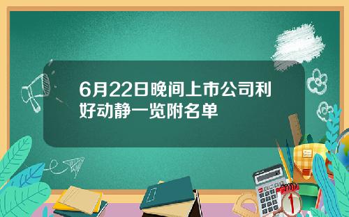 6月22日晚间上市公司利好动静一览附名单