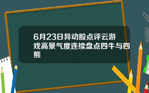 6月23日异动股点评云游戏高景气度连续盘点四牛与四熊