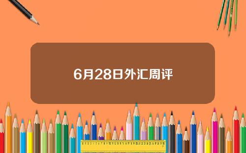 6月28日外汇周评