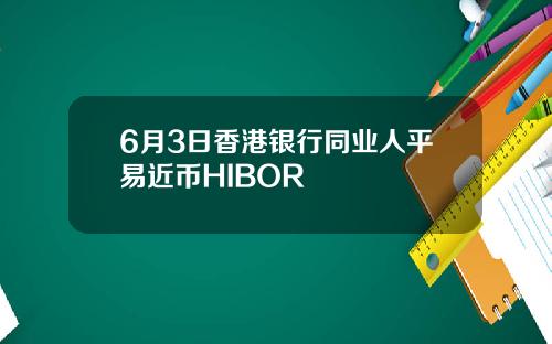 6月3日香港银行同业人平易近币HIBOR