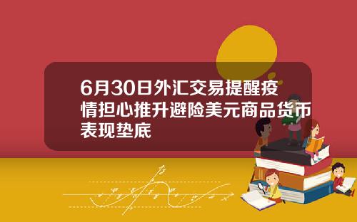 6月30日外汇交易提醒疫情担心推升避险美元商品货币表现垫底