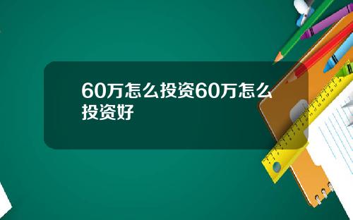 60万怎么投资60万怎么投资好