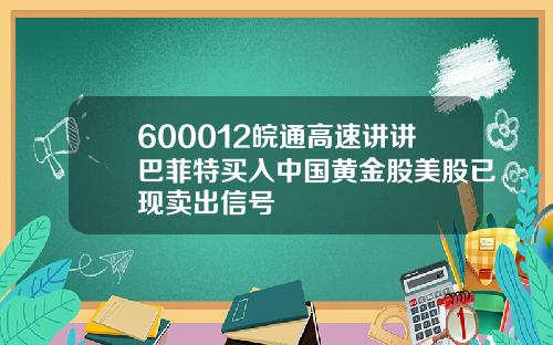 600012皖通高速讲讲巴菲特买入中国黄金股美股已现卖出信号