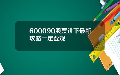 600090股票讲下最新攻略一定要观