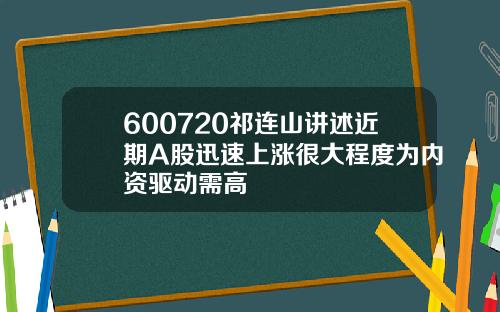 600720祁连山讲述近期A股迅速上涨很大程度为内资驱动需高