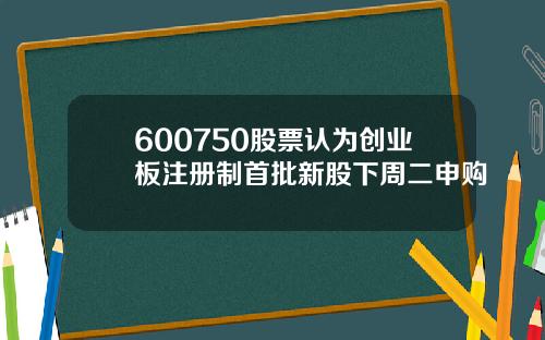 600750股票认为创业板注册制首批新股下周二申购