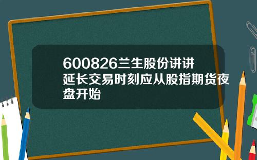 600826兰生股份讲讲延长交易时刻应从股指期货夜盘开始