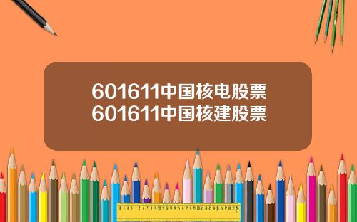 601611中国核电股票601611中国核建股票