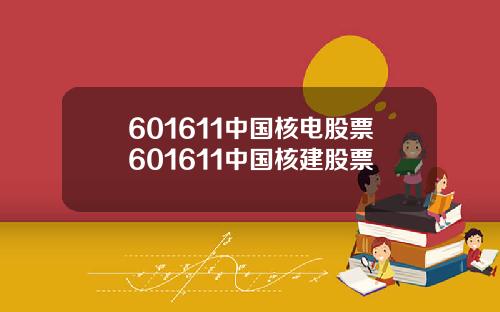 601611中国核电股票601611中国核建股票