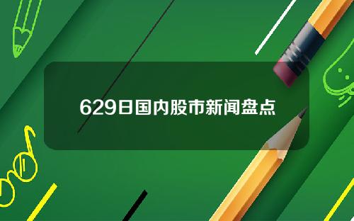 629日国内股市新闻盘点