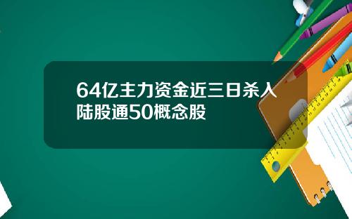 64亿主力资金近三日杀入陆股通50概念股