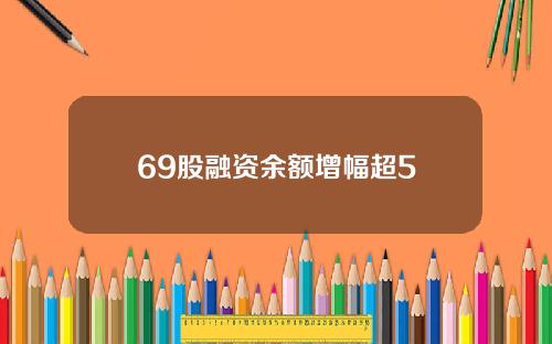 69股融资余额增幅超5