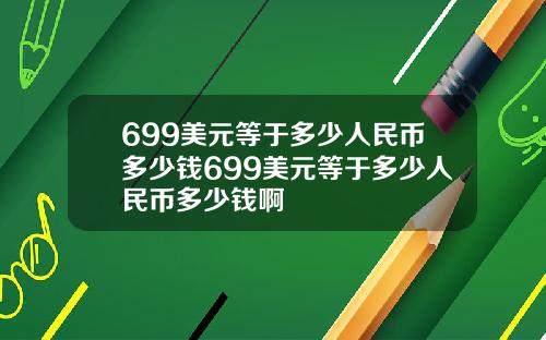 699美元等于多少人民币多少钱699美元等于多少人民币多少钱啊