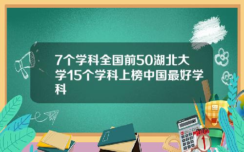 7个学科全国前50湖北大学15个学科上榜中国最好学科