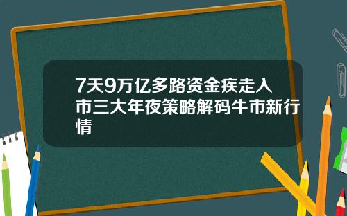 7天9万亿多路资金疾走入市三大年夜策略解码牛市新行情