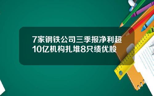 7家钢铁公司三季报净利超10亿机构扎堆8只绩优股