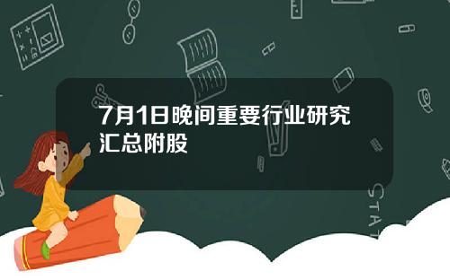 7月1日晚间重要行业研究汇总附股