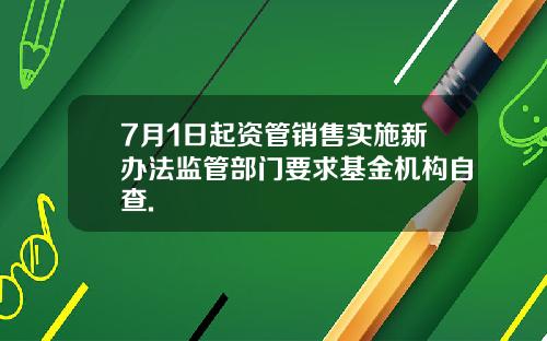 7月1日起资管销售实施新办法监管部门要求基金机构自查.