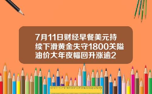 7月11日财经早餐美元持续下滑黄金失守1800关隘油价大年夜幅回升涨逾2