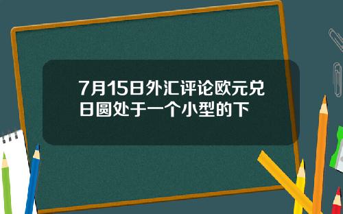 7月15日外汇评论欧元兑日圆处于一个小型的下