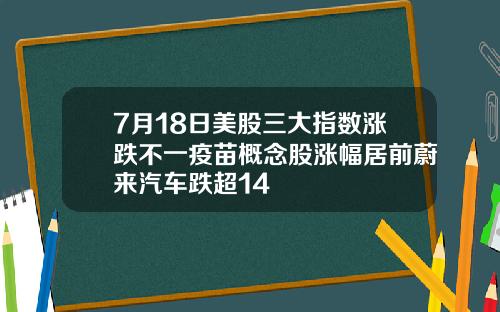 7月18日美股三大指数涨跌不一疫苗概念股涨幅居前蔚来汽车跌超14