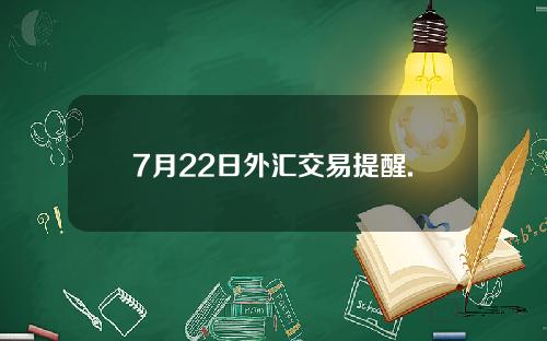 7月22日外汇交易提醒.