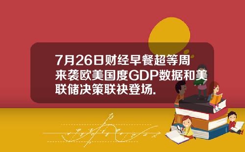 7月26日财经早餐超等周来袭欧美国度GDP数据和美联储决策联袂登场.