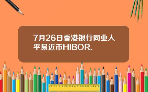 7月26日香港银行同业人平易近币HIBOR.