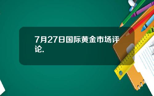 7月27日国际黄金市场评论.