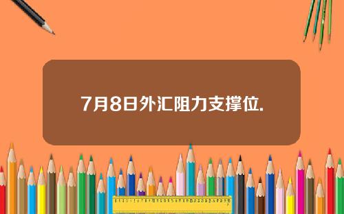 7月8日外汇阻力支撑位.