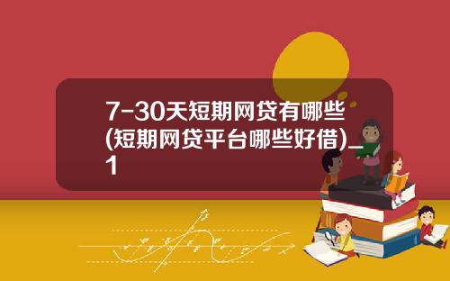 7-30天短期网贷有哪些(短期网贷平台哪些好借)_1