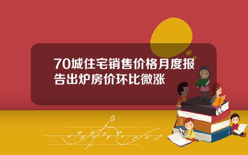 70城住宅销售价格月度报告出炉房价环比微涨