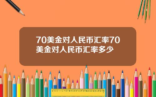 70美金对人民币汇率70美金对人民币汇率多少