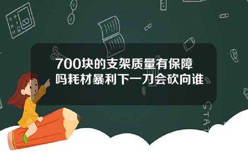 700块的支架质量有保障吗耗材暴利下一刀会砍向谁