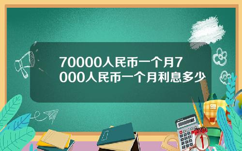 70000人民币一个月7000人民币一个月利息多少