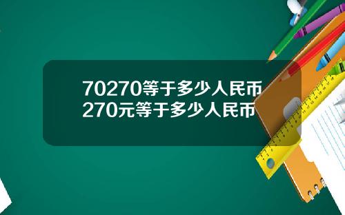 70270等于多少人民币270元等于多少人民币