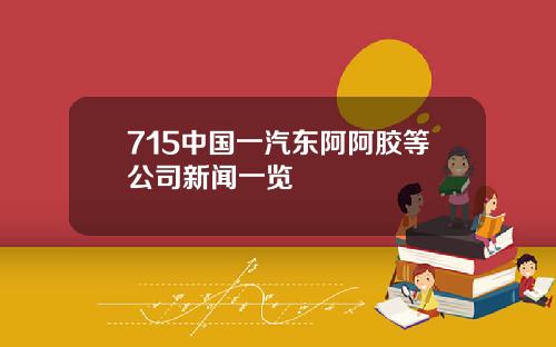 715中国一汽东阿阿胶等公司新闻一览