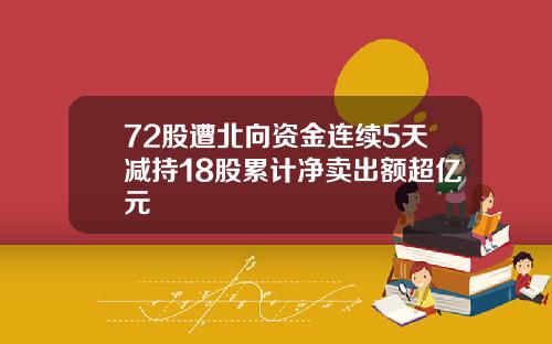 72股遭北向资金连续5天减持18股累计净卖出额超亿元