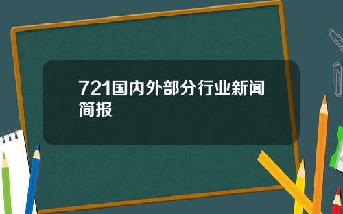 721国内外部分行业新闻简报