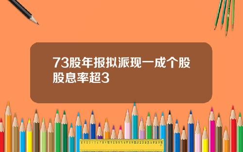 73股年报拟派现一成个股股息率超3