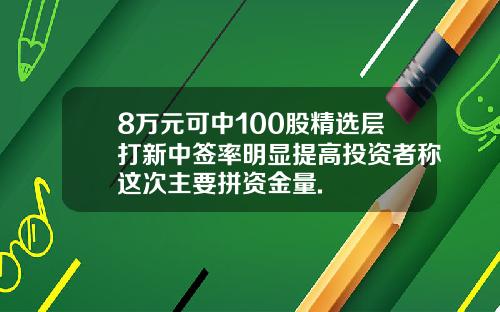 8万元可中100股精选层打新中签率明显提高投资者称这次主要拼资金量.